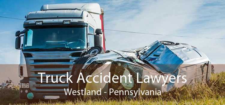 Truck Accident Lawyers Westland - Pennsylvania